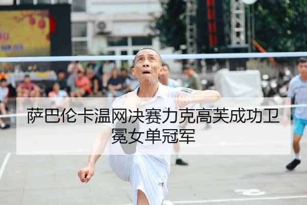 sa-ba-lun-ka-wen-wang-jue-sai-li-ke-gao-fu-cheng-gong-wei-mian-nv-dan-guan-jun-2-418.jpg