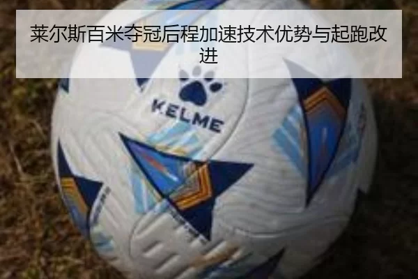 莱尔斯百米夺冠后程加速技术优势与起跑改进